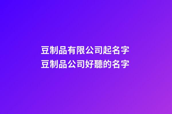 豆制品有限公司起名字 豆制品公司好聽的名字-第1張-公司起名-玄機派